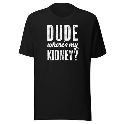 Dude Wheres My Kidney Shirt Funny Get Well Surgery Gag Gift T-Shirt