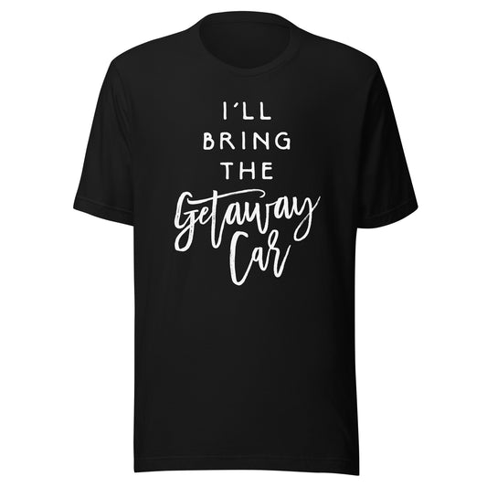 I'll Bring The Getaway Car Shirt Funny Party Group T-Shirt T-Shirt